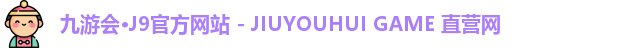 九游会·J9官方网站 - JIUYOUHUI GAME 直营网